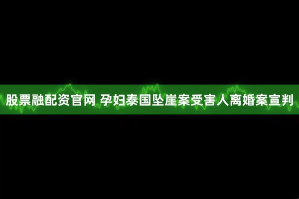 股票融配资官网 孕妇泰国坠崖案受害人离婚案宣判