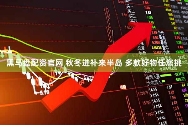 黑马盘配资官网 秋冬进补来半岛 多款好物任您挑