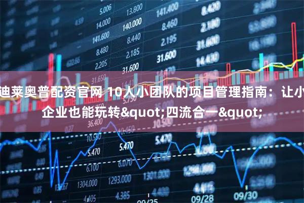 迪莱奥普配资官网 10人小团队的项目管理指南：让小企业也能玩转"四流合一"