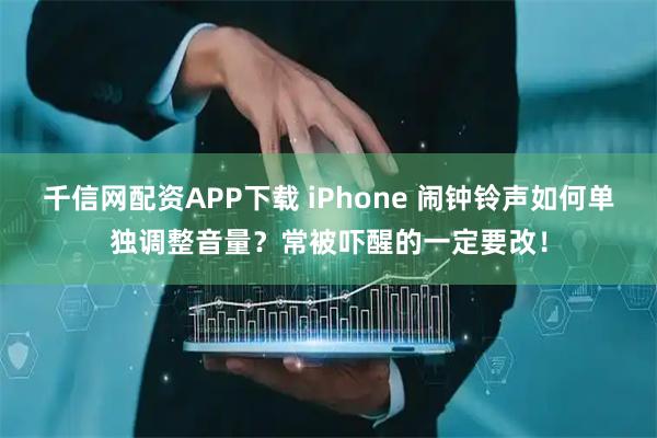 千信网配资APP下载 iPhone 闹钟铃声如何单独调整音量？常被吓醒的一定要改！