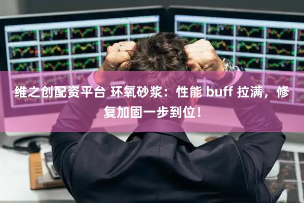 维之创配资平台 环氧砂浆：性能 buff 拉满，修复加固一步到位！