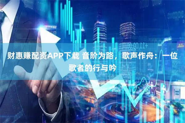 财惠赚配资APP下载 音阶为路，歌声作舟：一位歌者的行与吟