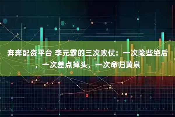 奔奔配资平台 李元霸的三次败仗：一次险些绝后，一次差点掉头，一次命归黄泉