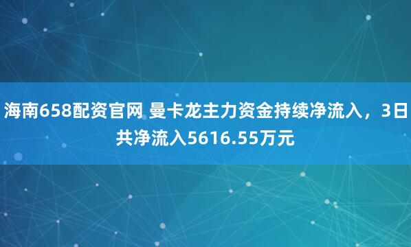 海南658配资官网 曼卡龙主力资金持续净流入，3日共净流入5616.55万元