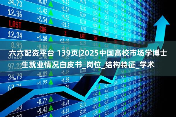 六六配资平台 139页|2025中国高校市场学博士生就业情况白皮书_岗位_结构特征_学术