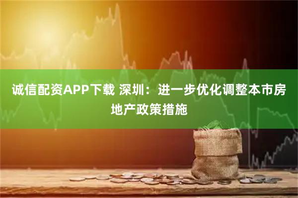 诚信配资APP下载 深圳：进一步优化调整本市房地产政策措施