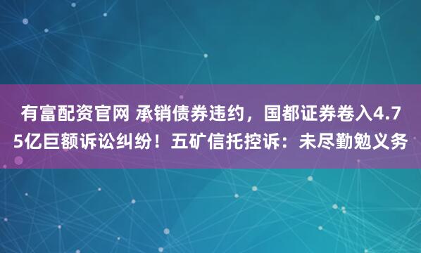 有富配资官网 承销债券违约，国都证券卷入4.75亿巨额诉讼纠纷！五矿信托控诉：未尽勤勉义务